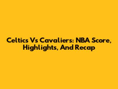 Celtics Vs Cavaliers: NBA Score, Highlights, And Recap