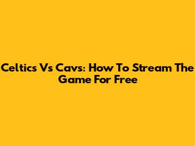 Celtics Vs Cavs: How To Stream The Game For Free