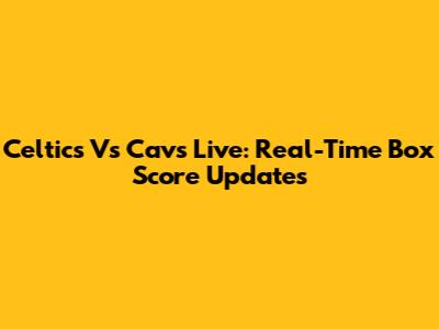 Celtics Vs Cavs Live: Real-Time Box Score Updates