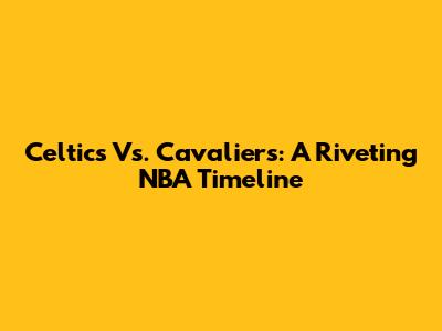 Celtics Vs. Cavaliers: A Riveting NBA Timeline