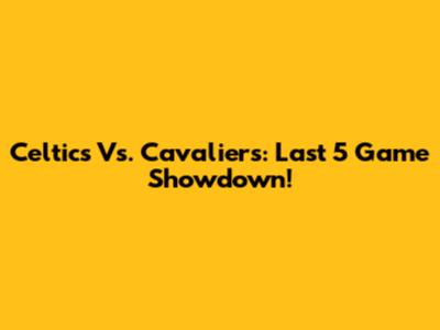 Celtics Vs. Cavaliers: Last 5 Game Showdown!