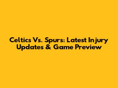 Celtics Vs. Spurs: Latest Injury Updates & Game Preview