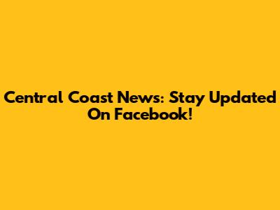 Central Coast News: Stay Updated On Facebook!
