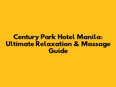 Century Park Hotel Manila: Ultimate Relaxation & Massage Guide