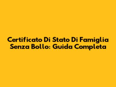 Certificato Di Stato Di Famiglia Senza Bollo: Guida Completa