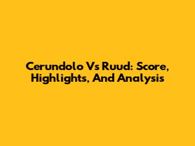 Cerundolo Vs Ruud: Score, Highlights, And Analysis