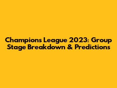 Champions League 2023: Group Stage Breakdown & Predictions
