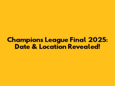 Champions League Final 2025: Date & Location Revealed!