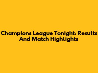Champions League Tonight: Results And Match Highlights
