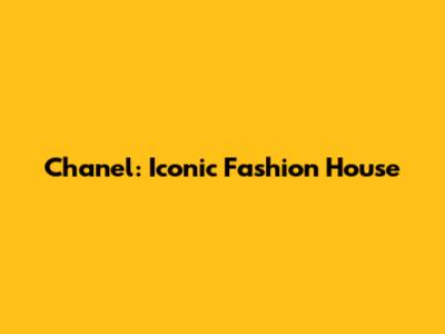 Chanel: Iconic Fashion House