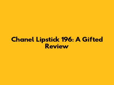 Chanel Lipstick 196: A Gifted Review