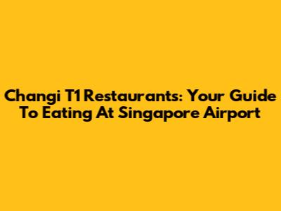 Changi T1 Restaurants: Your Guide To Eating At Singapore Airport