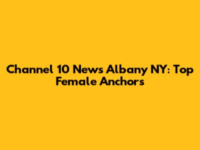 Channel 10 News Albany NY: Top Female Anchors
