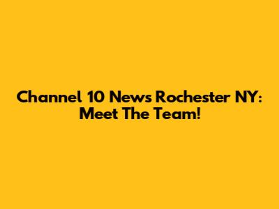 Channel 10 News Rochester NY: Meet The Team!