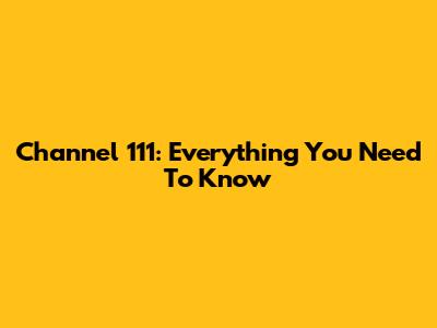 Channel 111: Everything You Need To Know