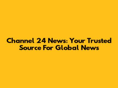Channel 24 News: Your Trusted Source For Global News