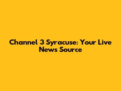 Channel 3 Syracuse: Your Live News Source