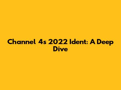 Channel 4's 2022 Ident: A Deep Dive