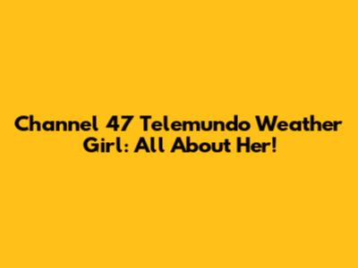 Channel 47 Telemundo Weather Girl: All About Her!