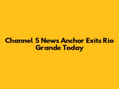 Channel 5 News Anchor Exits Rio Grande Today