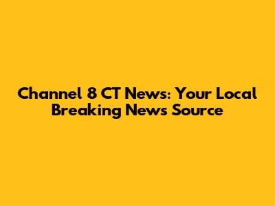 Channel 8 CT News: Your Local Breaking News Source