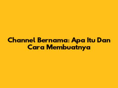 Channel Bernama: Apa Itu Dan Cara Membuatnya