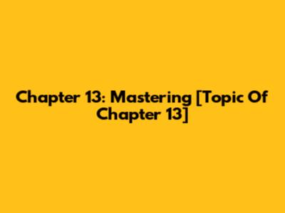 Chapter 13: Mastering [Topic Of Chapter 13]