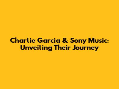 Charlie Garcia & Sony Music: Unveiling Their Journey