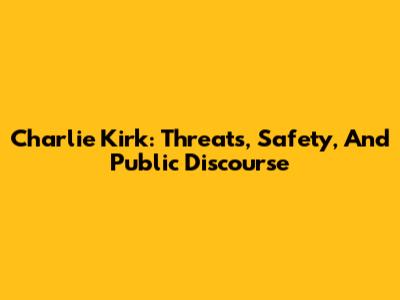 Charlie Kirk: Threats, Safety, And Public Discourse