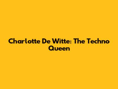 Charlotte De Witte: The Techno Queen