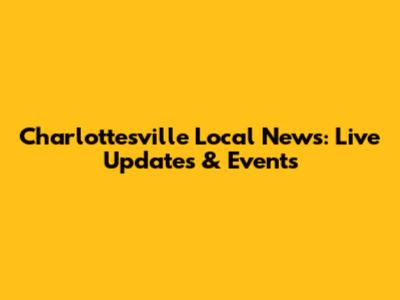 Charlottesville Local News: Live Updates & Events