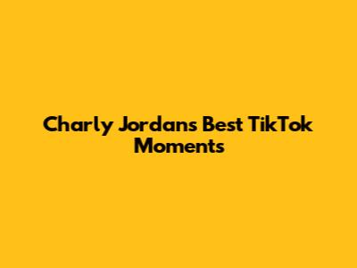 Charly Jordan's Best TikTok Moments