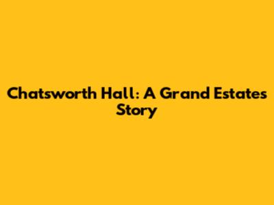 Chatsworth Hall: A Grand Estate's Story