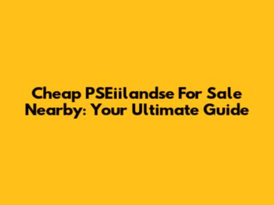 Cheap PSEiilandse For Sale Nearby: Your Ultimate Guide