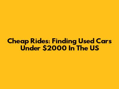 Cheap Rides: Finding Used Cars Under $2000 In The US
