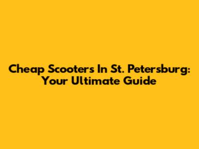 Cheap Scooters In St. Petersburg: Your Ultimate Guide