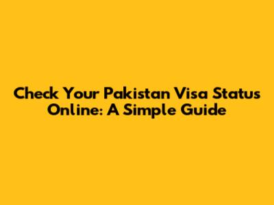 Check Your Pakistan Visa Status Online: A Simple Guide