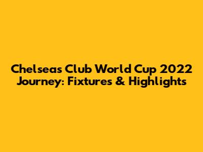 Chelsea's Club World Cup 2022 Journey: Fixtures & Highlights