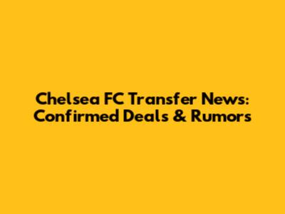 Chelsea FC Transfer News: Confirmed Deals & Rumors