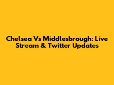 Chelsea Vs Middlesbrough: Live Stream & Twitter Updates