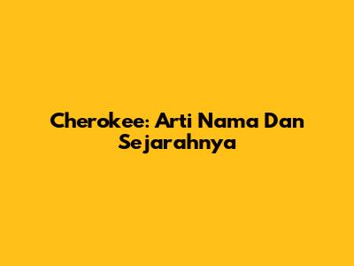 Cherokee: Arti Nama Dan Sejarahnya