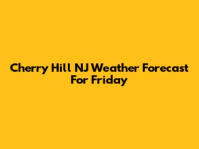 Cherry Hill NJ Weather Forecast For Friday