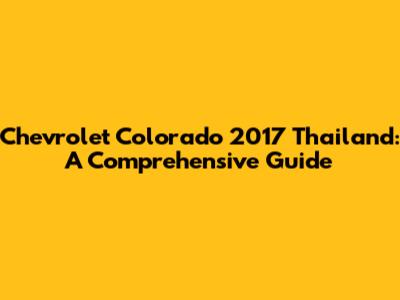 Chevrolet Colorado 2017 Thailand: A Comprehensive Guide