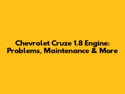 Chevrolet Cruze 1.8 Engine: Problems, Maintenance & More