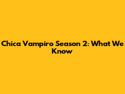 Chica Vampiro Season 2: What We Know