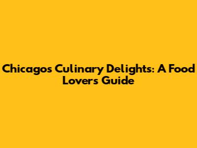 Chicago's Culinary Delights: A Food Lover's Guide
