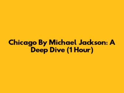 Chicago By Michael Jackson: A Deep Dive (1 Hour)