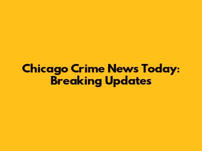 Chicago Crime News Today: Breaking Updates
