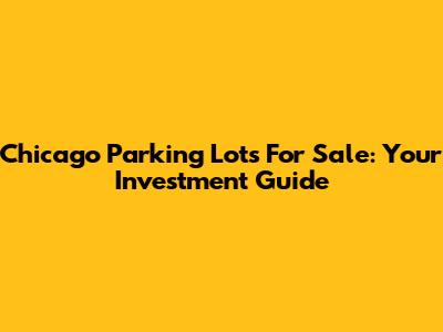 Chicago Parking Lots For Sale: Your Investment Guide