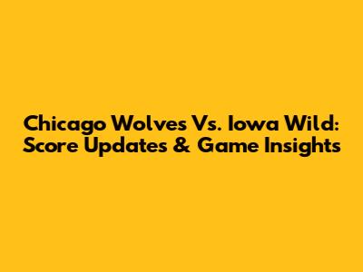 Chicago Wolves Vs. Iowa Wild: Score Updates & Game Insights